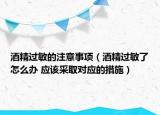 酒精過敏的注意事項（酒精過敏了怎么辦 應該采取對應的措施）