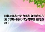 職場(chǎng)冷暴力行為有哪些 如何應(yīng)對(duì)方法（職場(chǎng)冷暴力行為有哪些 如何應(yīng)對(duì)）