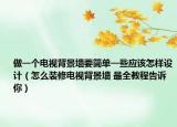 做一個(gè)電視背景墻要簡(jiǎn)單一些應(yīng)該怎樣設(shè)計(jì)（怎么裝修電視背景墻 最全教程告訴你）