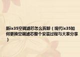新ix35空調(diào)濾芯怎么拆卸（現(xiàn)代ix35如何更換空調(diào)濾芯整個(gè)安裝過(guò)程與大家分享）