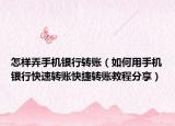 怎樣弄手機(jī)銀行轉(zhuǎn)賬（如何用手機(jī)銀行快速轉(zhuǎn)賬快捷轉(zhuǎn)賬教程分享）