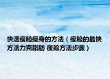 快速瘦臉瘦身的方法（瘦臉的最快方法力克脂肪 瘦臉?lè)椒ú襟E）