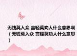 無(wú)錢莫入眾 言輕莫?jiǎng)袢耸裁匆馑及。o(wú)錢莫入眾 言輕莫?jiǎng)袢耸裁匆馑迹? /></span></a>
                        <h2><a href=
