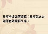 頭疼應(yīng)該如何緩解（頭疼怎么辦 如何有效緩解頭痛）