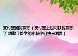 支付寶如何兼職（支付寶上也可以找兼職了 想勤工儉學(xué)的小伙伴們快來(lái)看看）