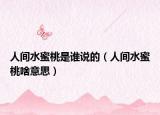 人間水蜜桃是誰(shuí)說(shuō)的（人間水蜜桃啥意思）