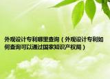 外觀設計專利哪里查詢（外觀設計專利如何查詢可以通過國家知識產權局）