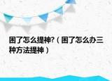 困了怎么提神?（困了怎么辦三種方法提神）