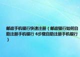 郵政手機銀行快速注冊（郵政銀行如何自助注冊手機銀行 6步驟自助注冊手機銀行）