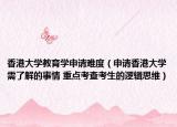 香港大學教育學申請難度（申請香港大學需了解的事情 重點考查考生的邏輯思維）