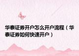 華泰證券開(kāi)戶怎么開(kāi)戶流程（華泰證券如何快速開(kāi)戶）