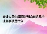 會計人員中級職稱考試:有這幾個注意事項是什么