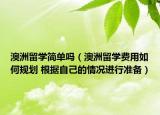 澳洲留學(xué)簡單嗎（澳洲留學(xué)費用如何規(guī)劃 根據(jù)自己的情況進行準(zhǔn)備）