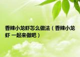 香辣小龍蝦怎么做法（香辣小龍蝦 一起來做吧）