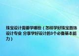 珠寶設計需要學哪些（怎樣學好珠寶首飾設計專業(yè) 分享學好設計的3個必備基本能力）