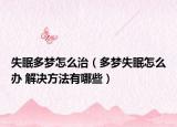 失眠多夢怎么治（多夢失眠怎么辦 解決方法有哪些）