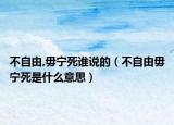 不自由,毋寧死誰(shuí)說(shuō)的（不自由毋寧死是什么意思）