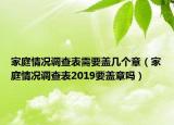 家庭情況調(diào)查表需要蓋幾個(gè)章（家庭情況調(diào)查表2019要蓋章嗎）