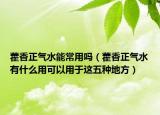 藿香正氣水能常用嗎（藿香正氣水有什么用可以用于這五種地方）