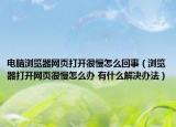 電腦瀏覽器網(wǎng)頁打開很慢怎么回事（瀏覽器打開網(wǎng)頁很慢怎么辦 有什么解決辦法）