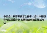 中級會計(jì)職稱考試怎么備考（會計(jì)中級職稱考試經(jīng)驗(yàn)分享 如何快速有效的通過考試）