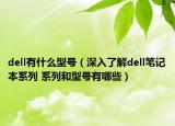 dell有什么型號（深入了解dell筆記本系列 系列和型號有哪些）