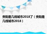 貴陽(yáng)是幾線城市2018了（貴陽(yáng)是幾線城市2018）