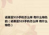 諾基亞515手機怎么樣 有什么特色的（諾基亞515手機怎么樣 有什么特色）