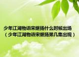 少年江湖物語宋繼揚(yáng)什么時(shí)候出場(chǎng)（少年江湖物語宋繼揚(yáng)第幾集出現(xiàn)）