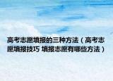 高考志愿填報的三種方法（高考志愿填報技巧 填報志愿有哪些方法）