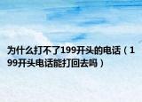 為什么打不了199開(kāi)頭的電話（199開(kāi)頭電話能打回去嗎）