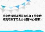 畢業(yè)后報(bào)到證丟失怎么辦（畢業(yè)后報(bào)到證丟了怎么辦 如何補(bǔ)辦回來）