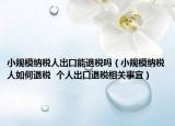 小規(guī)模納稅人出口能退稅嗎（小規(guī)模納稅人如何退稅  個人出口退稅相關事宜）