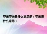 亞米亞米是什么意思?。▉喢资鞘裁匆馑迹? /></span></a>
                        <h2><a href=