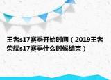 王者s17賽季開(kāi)始時(shí)間（2019王者榮耀s17賽季什么時(shí)候結(jié)束）
