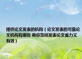 提供論文發(fā)表的機構(gòu)（論文發(fā)表的可靠論文機構(gòu)有哪些 教你怎樣發(fā)表論文省力又有效）
