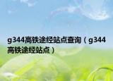 g344高鐵途經(jīng)站點(diǎn)查詢（g344高鐵途經(jīng)站點(diǎn)）