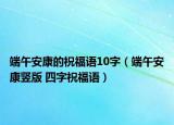 端午安康的祝福語10字（端午安康豎版 四字祝福語）