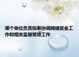 哪個(gè)單位負(fù)責(zé)統(tǒng)籌協(xié)調(diào)網(wǎng)絡(luò)安全工作和相關(guān)監(jiān)督管理工作