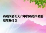 燕然未勒歸無計(jì)中的燕然未勒的意思是什么