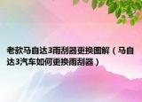 老款馬自達(dá)3雨刮器更換圖解（馬自達(dá)3汽車如何更換雨刮器）
