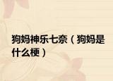狗媽神樂七奈（狗媽是什么梗）