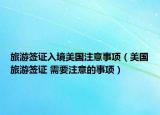 旅游簽證入境美國注意事項（美國旅游簽證 需要注意的事項）