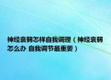 神經(jīng)衰弱怎樣自我調(diào)理（神經(jīng)衰弱怎么辦 自我調(diào)節(jié)最重要）