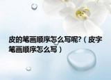 皮的筆畫順序怎么寫呢?（皮字筆畫順序怎么寫）