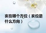 亥在哪個(gè)方位（亥位是什么方向）