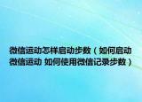 微信運(yùn)動(dòng)怎樣啟動(dòng)步數(shù)（如何啟動(dòng)微信運(yùn)動(dòng) 如何使用微信記錄步數(shù)）