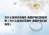 為什么地球還沒爆炸 請愛護(hù)我們的地球呢（為什么地球還沒爆炸 請愛護(hù)我們的地球）