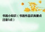 書畫小知識（書畫作品識真要點(diǎn) 注意5點(diǎn)）
