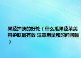 果蔬護(hù)膚的好處（什么瓜果蔬菜美容護(hù)膚最有效 注意用量和時間間隔）